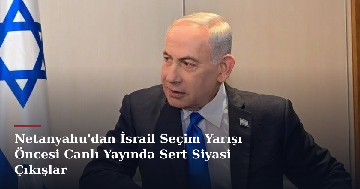 Netanyahu'dan İsrail Seçim Yarışı Öncesi Canlı Yayında Sert Siyasi Çıkışlar