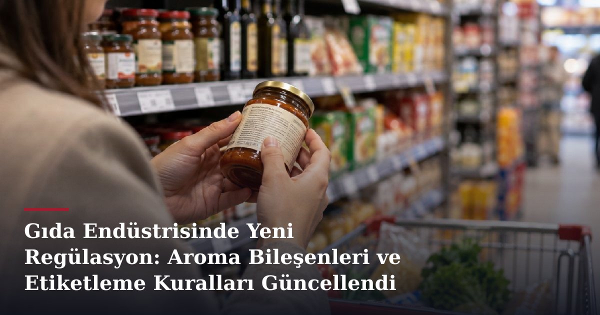 Gıda Endüstrisinde Yeni Regülasyon: Aroma Bileşenleri ve Etiketleme Kuralları Güncellendi