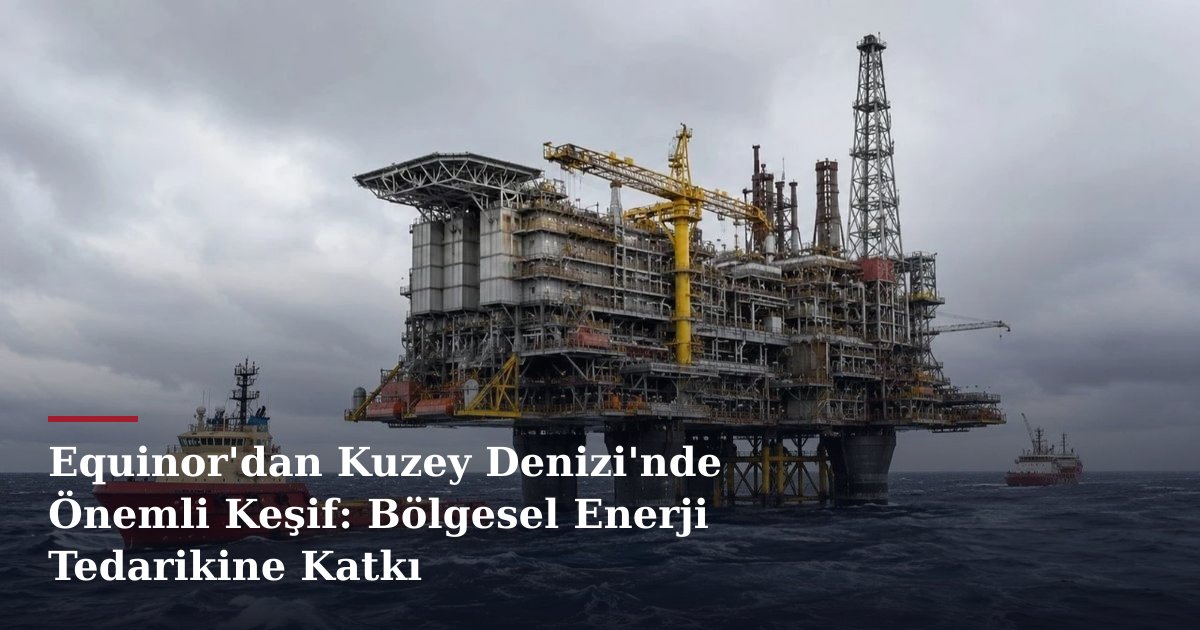 Equinor'dan Kuzey Denizi'nde Önemli Keşif: Bölgesel Enerji Tedarikine Katkı
