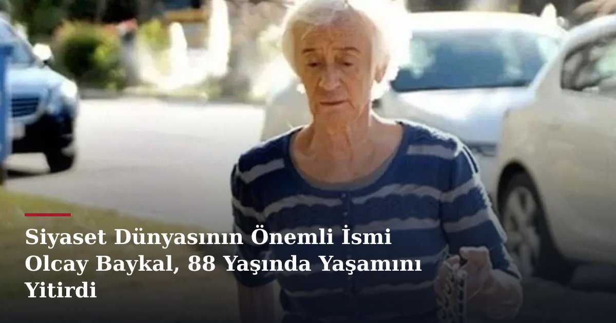 Siyaset Dünyasının Önemli İsmi Olcay Baykal, 88 Yaşında Yaşamını Yitirdi