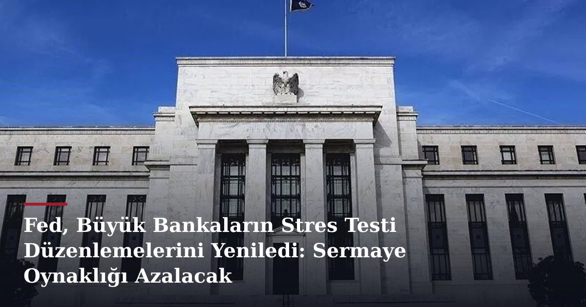 Fed, Büyük Bankaların Stres Testi Düzenlemelerini Yeniledi: Sermaye Oynaklığı Azalacak