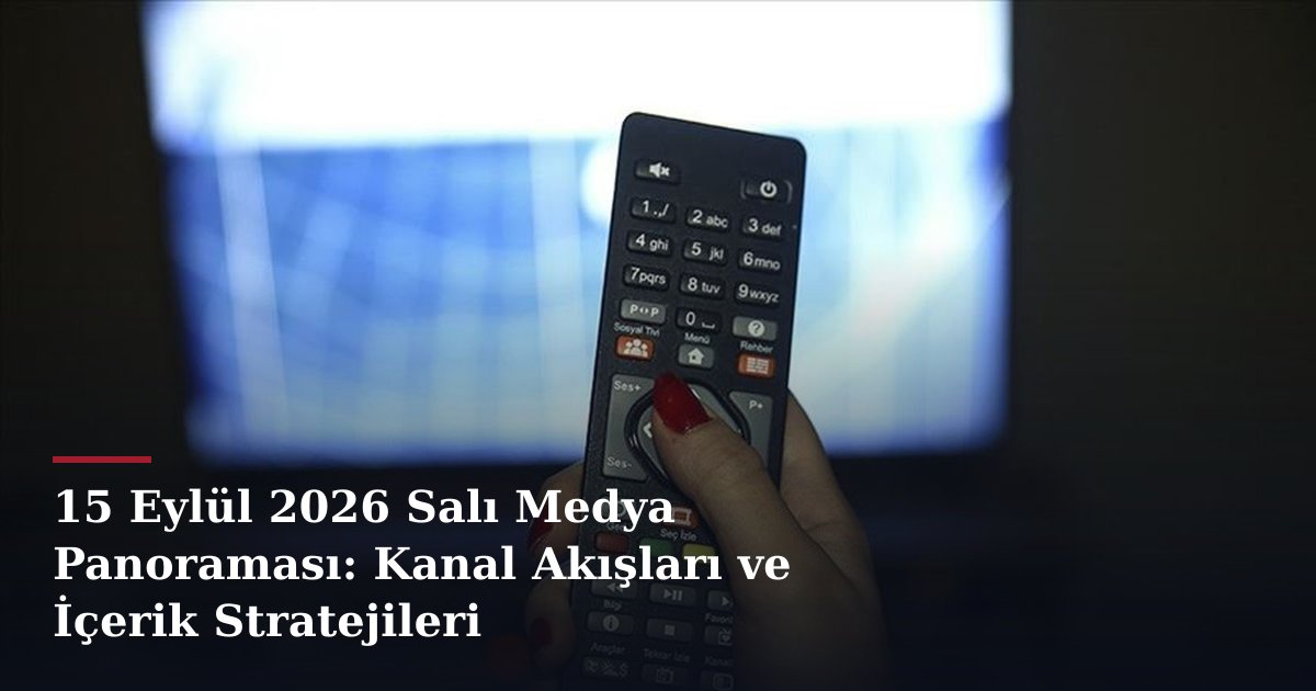 15 Eylül 2026 Salı Medya Panoraması: Kanal Akışları ve İçerik Stratejileri