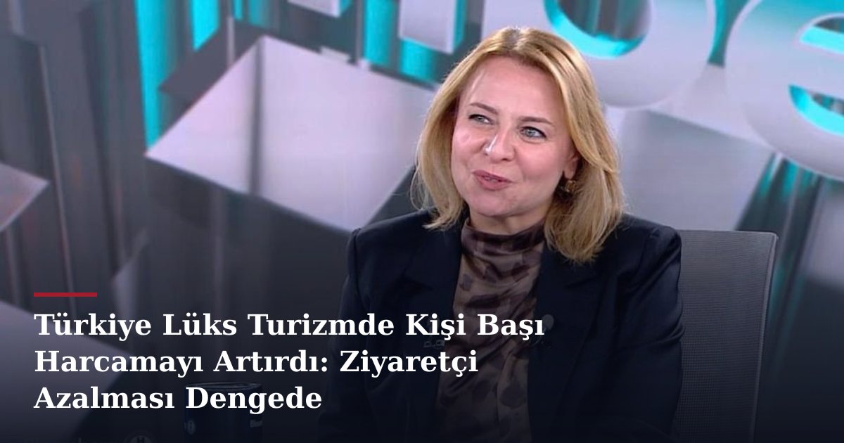 Türkiye Lüks Turizmde Kişi Başı Harcamayı Artırdı: Ziyaretçi Azalması Dengede