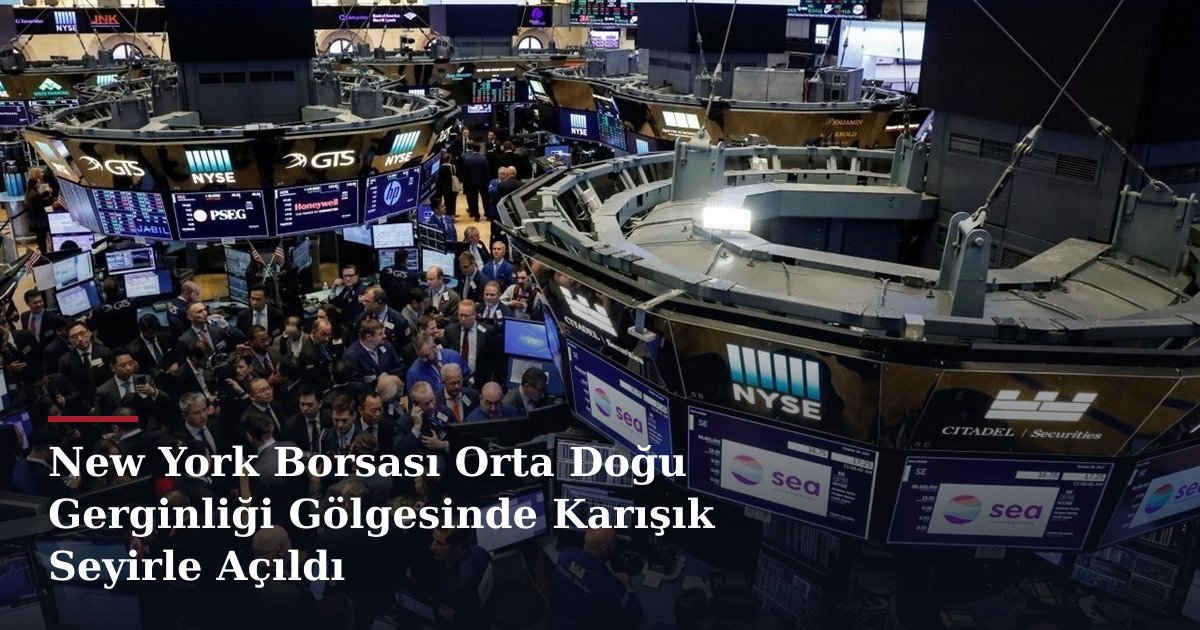 New York Borsası Orta Doğu Gerginliği Gölgesinde Karışık Seyirle Açıldı