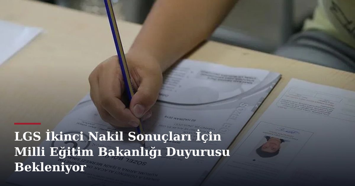 LGS İkinci Nakil Sonuçları İçin Milli Eğitim Bakanlığı Duyurusu Bekleniyor