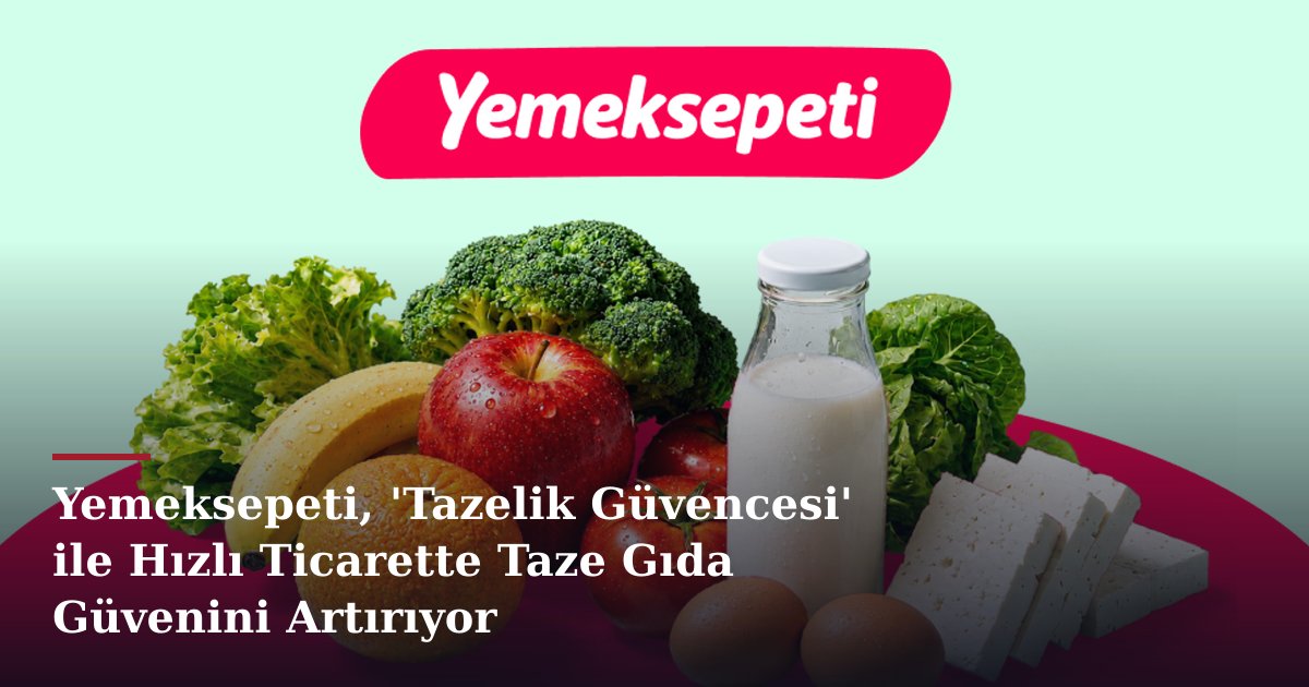 Yemeksepeti, 'Tazelik Güvencesi' ile Hızlı Ticarette Taze Gıda Güvenini Artırıyor