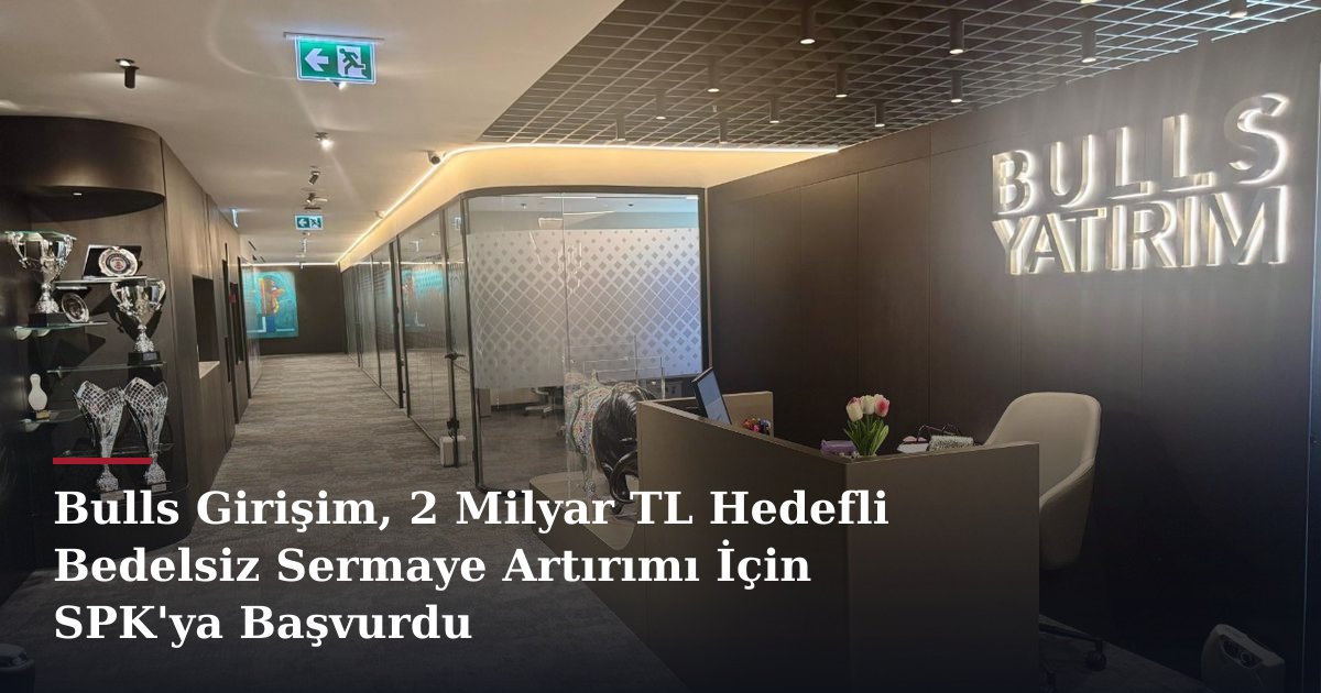 Bulls Girişim, 2 Milyar TL Hedefli Bedelsiz Sermaye Artırımı İçin SPK'ya Başvurdu