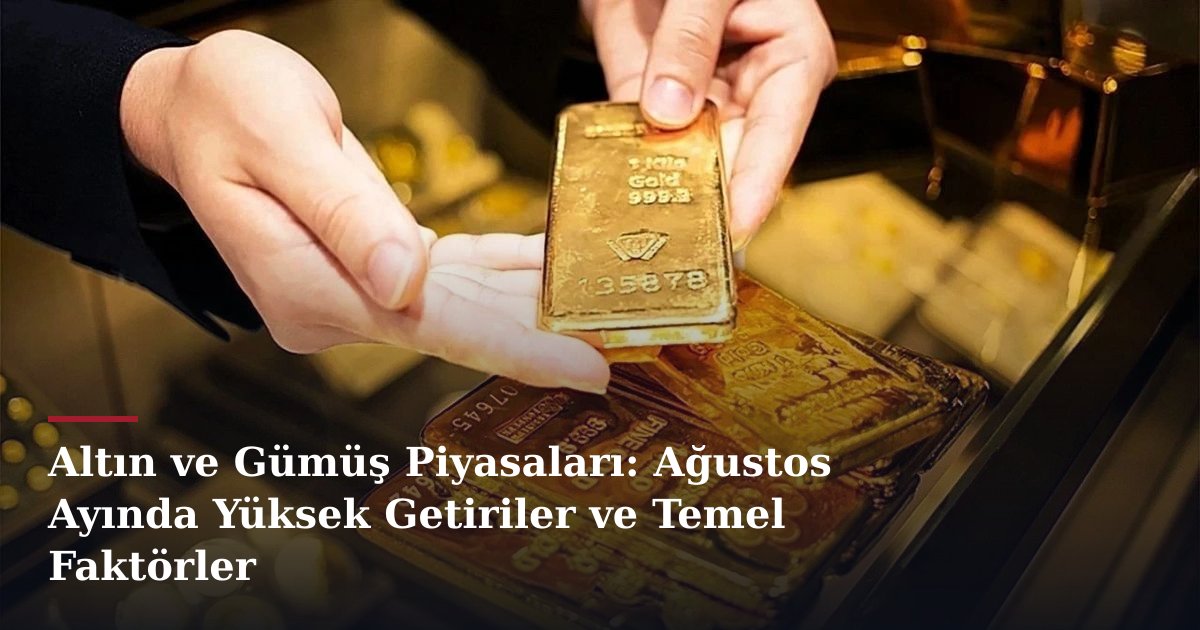 Altın ve Gümüş Piyasaları: Ağustos Ayında Yüksek Getiriler ve Temel Faktörler