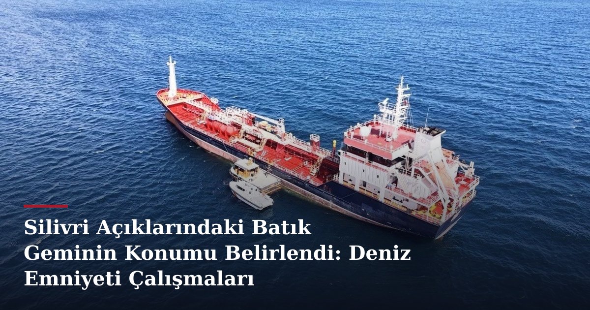 Silivri Açıklarındaki Batık Geminin Konumu Belirlendi: Deniz Emniyeti Çalışmaları
