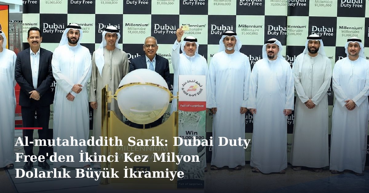 Al-mutahaddith Sarik: Dubai Duty Free'den İkinci Kez Milyon Dolarlık Büyük İkramiye