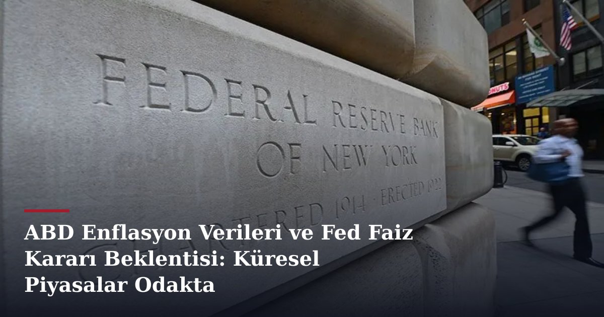 ABD Enflasyon Verileri ve Fed Faiz Kararı Beklentisi: Küresel Piyasalar Odakta