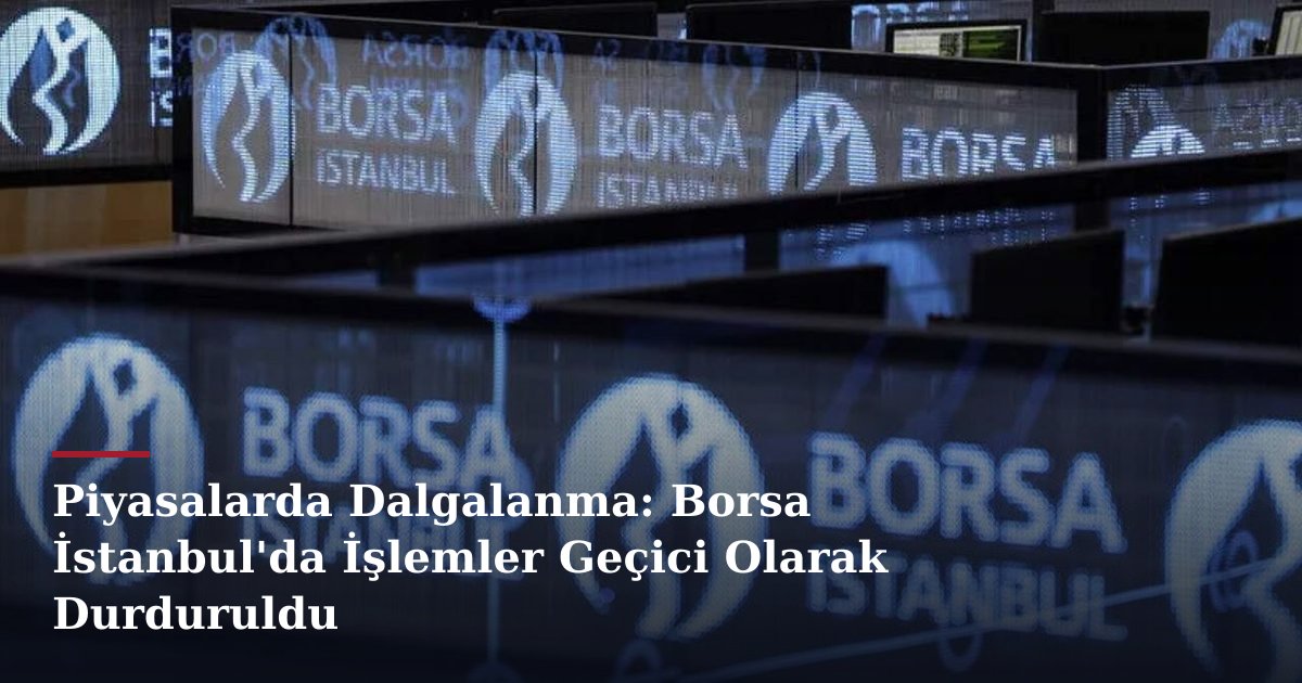 Piyasalarda Dalgalanma: Borsa İstanbul'da İşlemler Geçici Olarak Durduruldu
