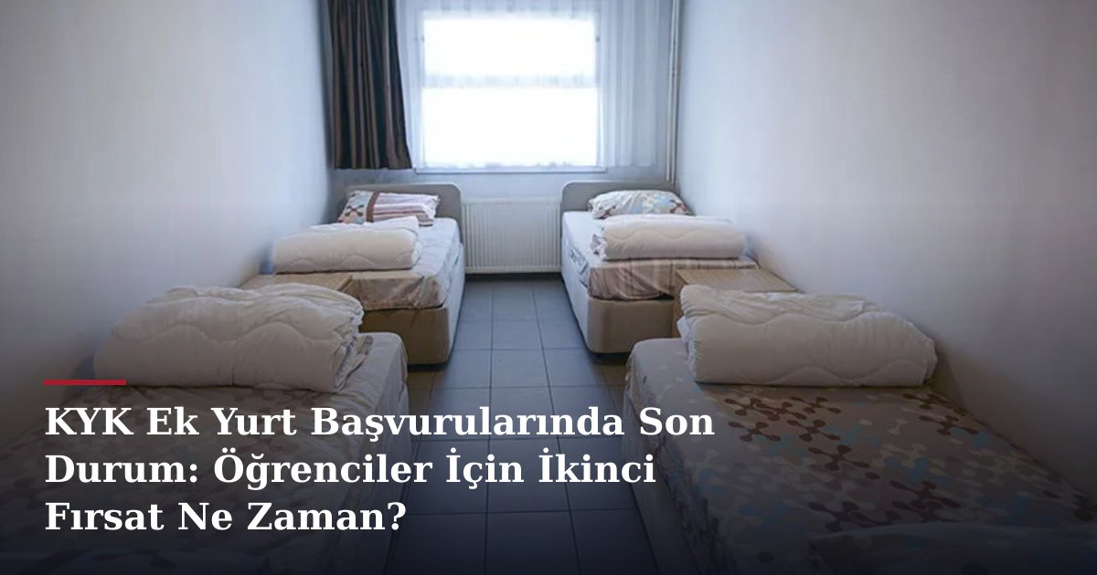 KYK Ek Yurt Başvurularında Son Durum: Öğrenciler İçin İkinci Fırsat Ne Zaman?
