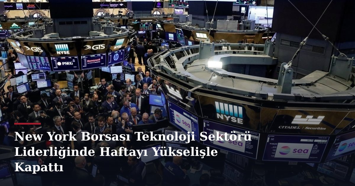 New York Borsası Teknoloji Sektörü Liderliğinde Haftayı Yükselişle Kapattı