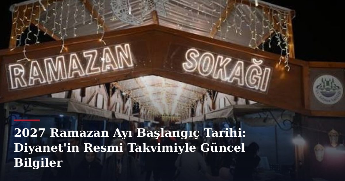 2027 Ramazan Ayı Başlangıç Tarihi: Diyanet'in Resmi Takvimiyle Güncel Bilgiler