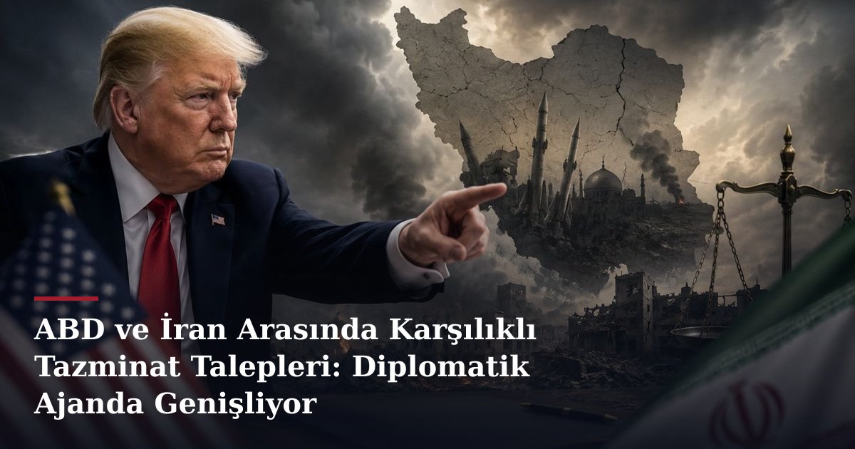 ABD ve İran Arasında Karşılıklı Tazminat Talepleri: Diplomatik Ajanda Genişliyor