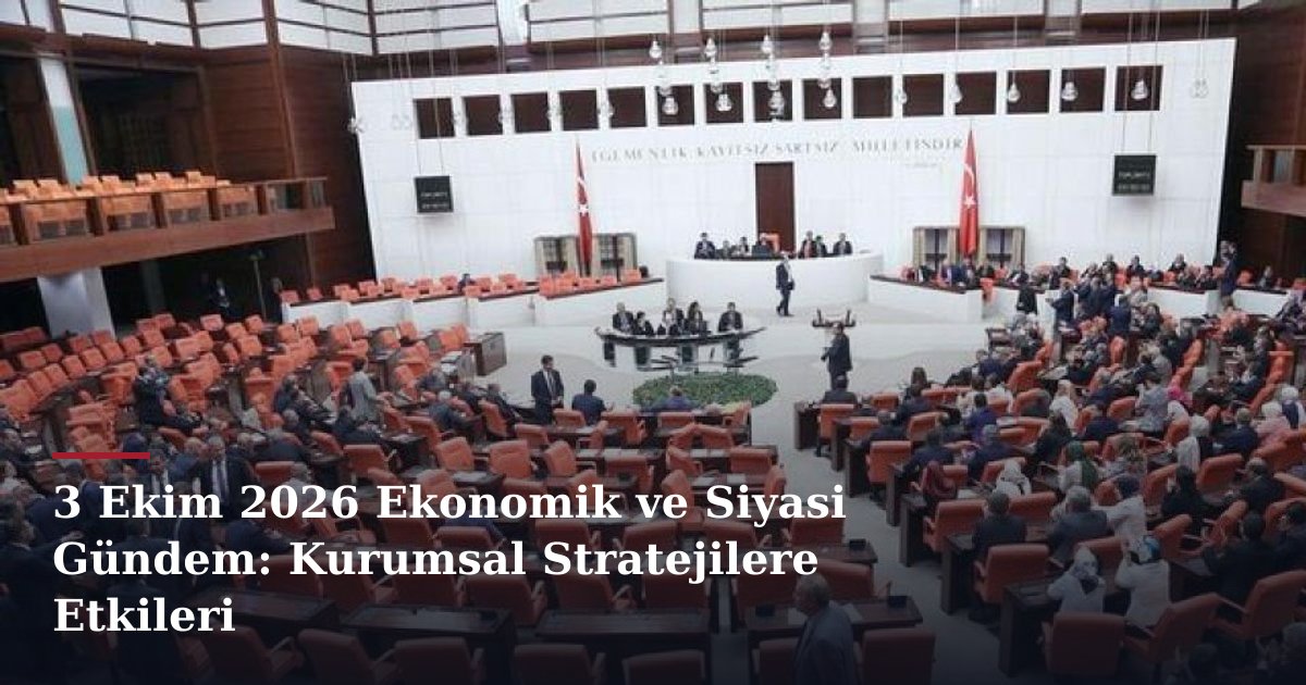 3 Ekim 2026 Ekonomik ve Siyasi Gündem: Kurumsal Stratejilere Etkileri