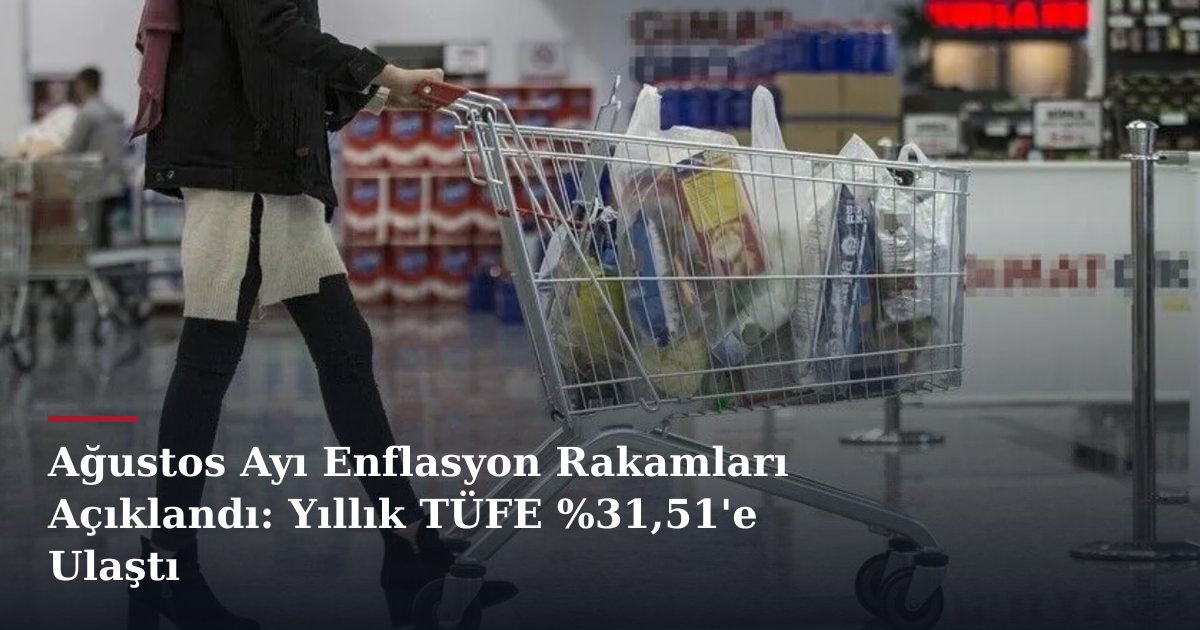 Ağustos Ayı Enflasyon Rakamları Açıklandı: Yıllık TÜFE %31,51'e Ulaştı