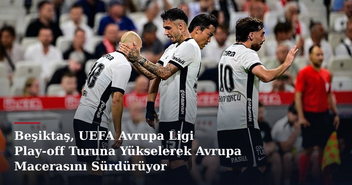 Beşiktaş, UEFA Avrupa Ligi Play-off Turuna Yükselerek Avrupa Macerasını Sürdürüyor