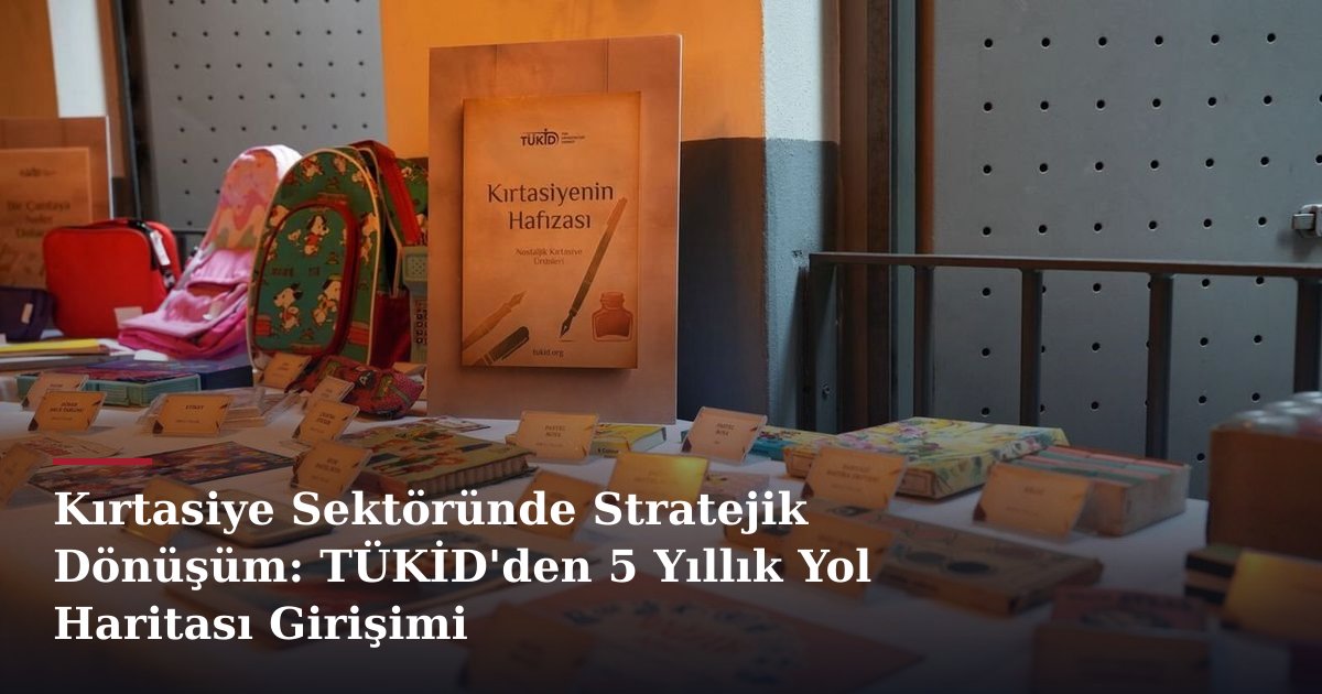 Kırtasiye Sektöründe Stratejik Dönüşüm: TÜKİD'den 5 Yıllık Yol Haritası Girişimi