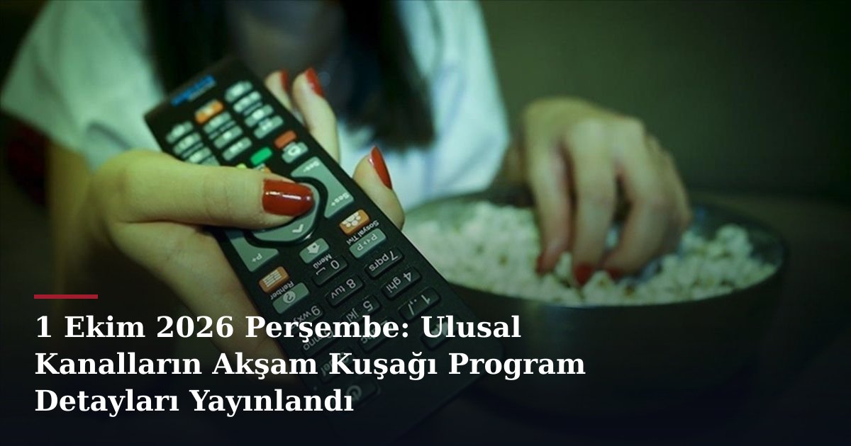1 Ekim 2026 Perşembe: Ulusal Kanalların Akşam Kuşağı Program Detayları Yayınlandı