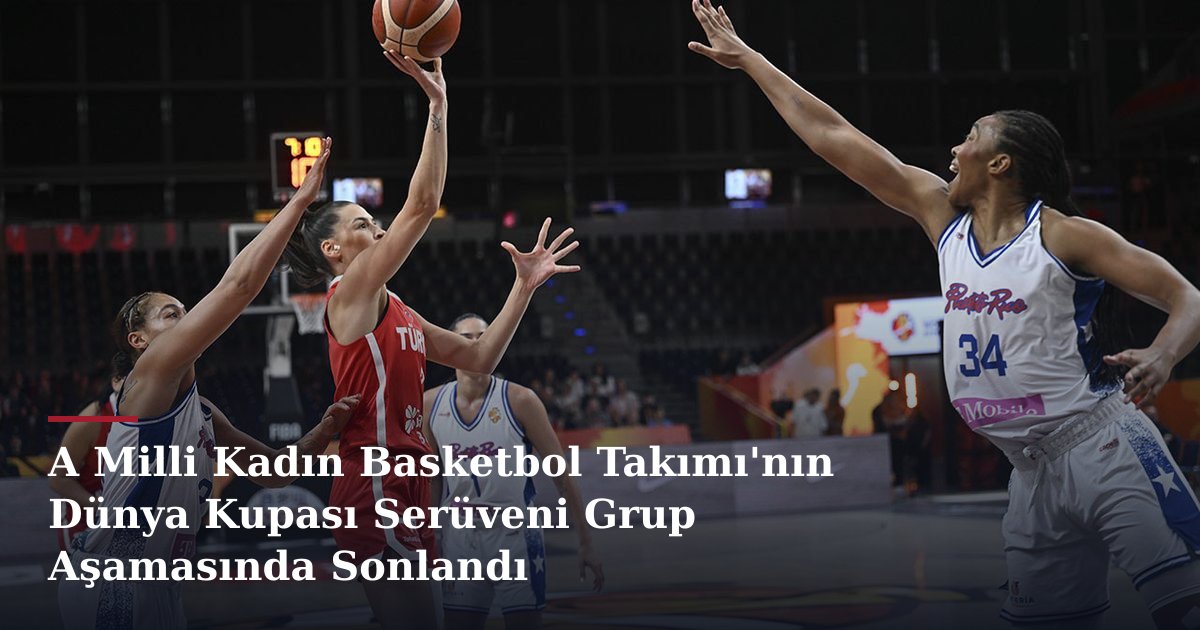 A Milli Kadın Basketbol Takımı'nın Dünya Kupası Serüveni Grup Aşamasında Sonlandı