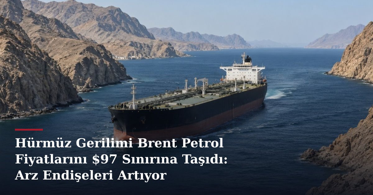 Hürmüz Gerilimi Brent Petrol Fiyatlarını $97 Sınırına Taşıdı: Arz Endişeleri Artıyor