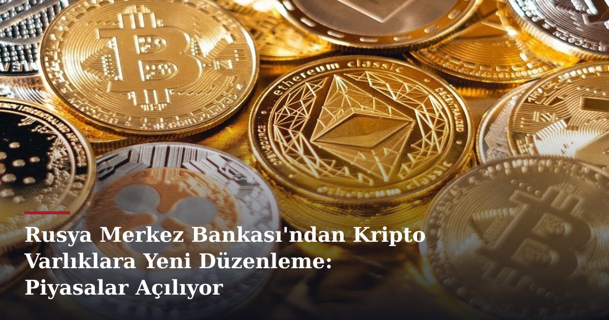 Rusya Merkez Bankası'ndan Kripto Varlıklara Yeni Düzenleme: Piyasalar Açılıyor