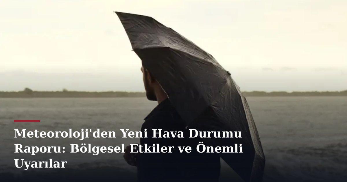 Meteoroloji'den Yeni Hava Durumu Raporu: Bölgesel Etkiler ve Önemli Uyarılar