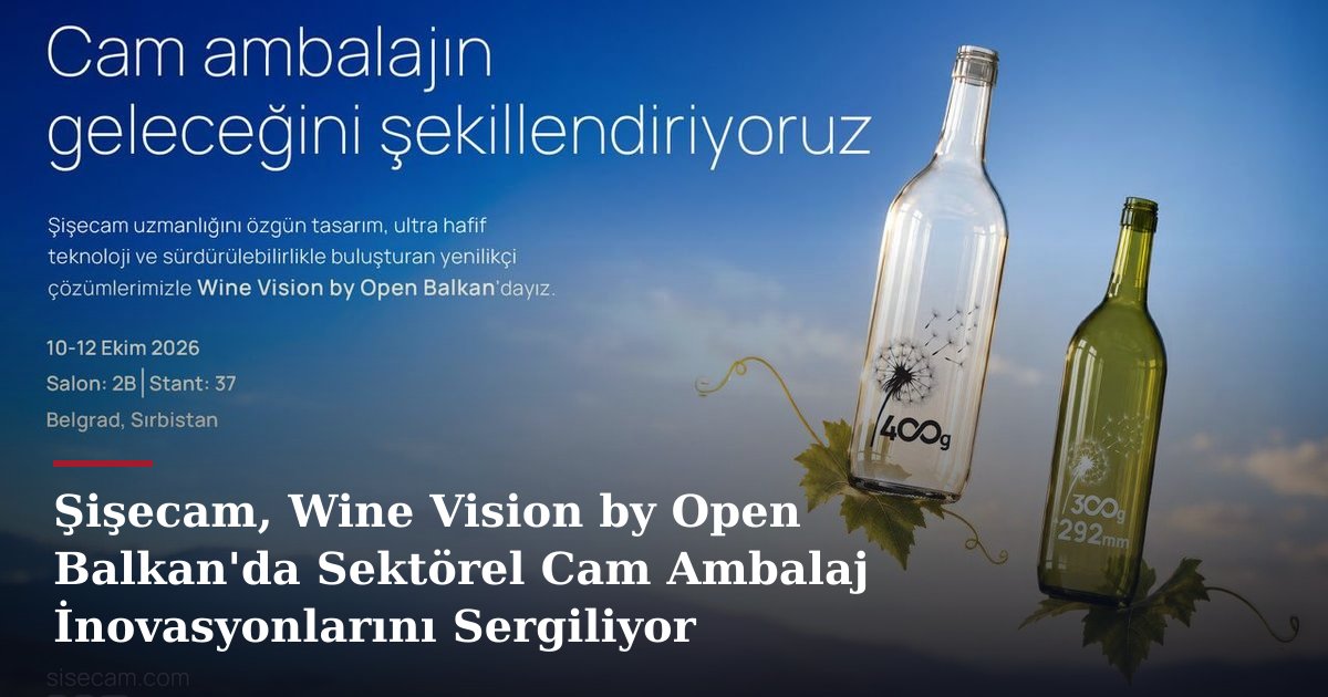 Şişecam, Wine Vision by Open Balkan'da Sektörel Cam Ambalaj İnovasyonlarını Sergiliyor