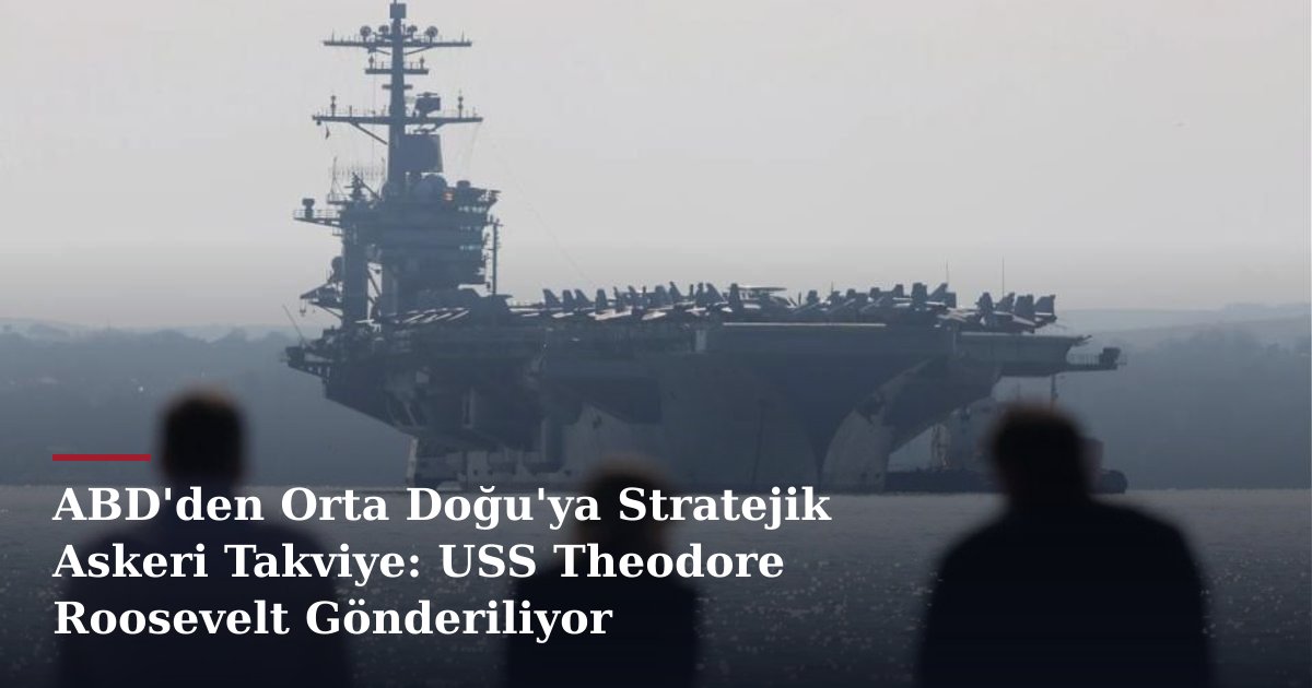 ABD'den Orta Doğu'ya Stratejik Askeri Takviye: USS Theodore Roosevelt Gönderiliyor
