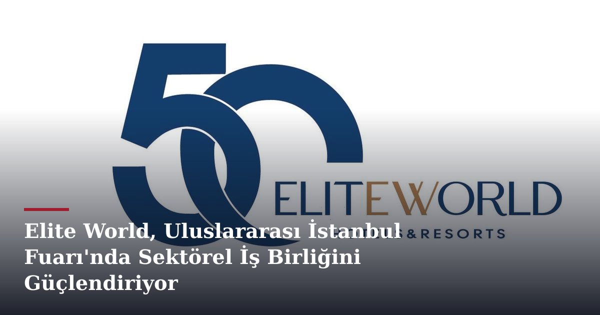 Elite World, Uluslararası İstanbul Fuarı'nda Sektörel İş Birliğini Güçlendiriyor