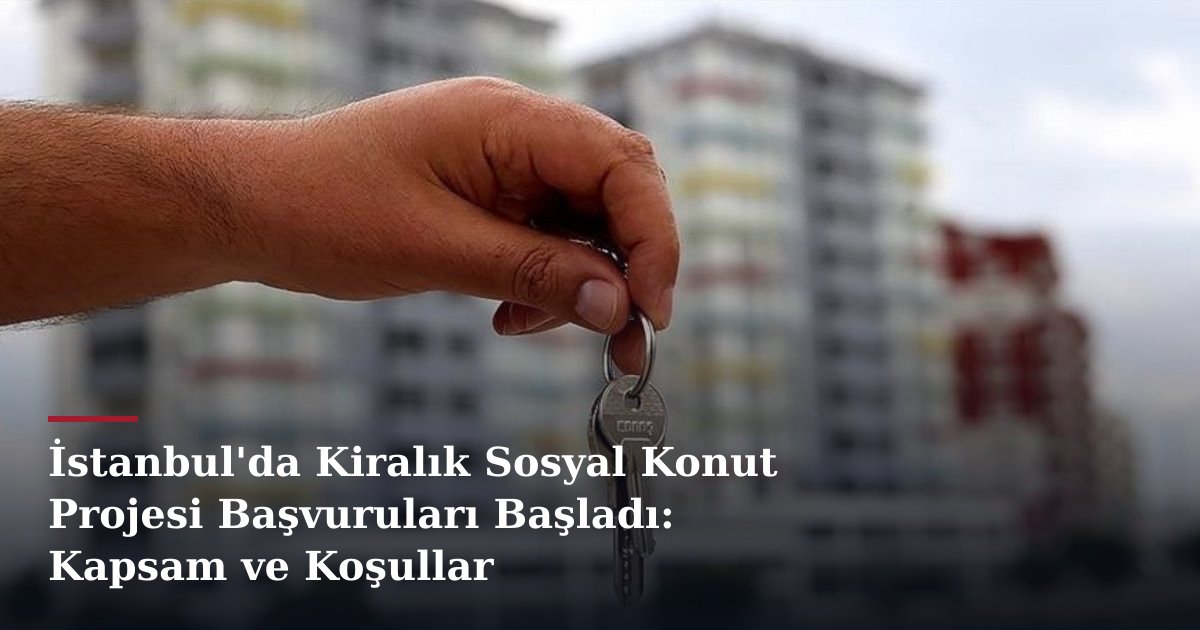İstanbul'da Kiralık Sosyal Konut Projesi Başvuruları Başladı: Kapsam ve Koşullar