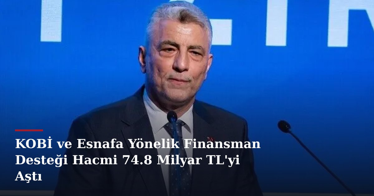 KOBİ ve Esnafa Yönelik Finansman Desteği Hacmi 74.8 Milyar TL'yi Aştı