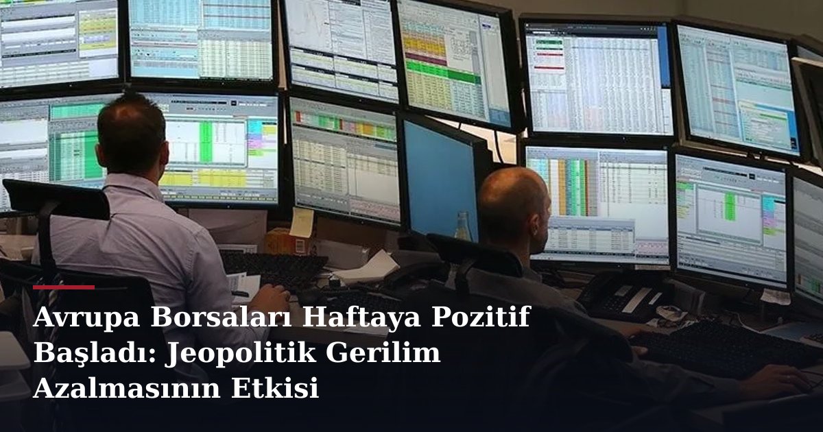 Avrupa Borsaları Haftaya Pozitif Başladı: Jeopolitik Gerilim Azalmasının Etkisi