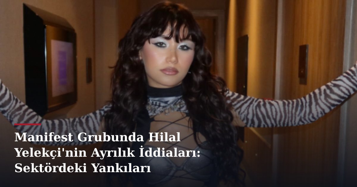 Manifest Grubunda Hilal Yelekçi'nin Ayrılık İddiaları: Sektördeki Yankıları