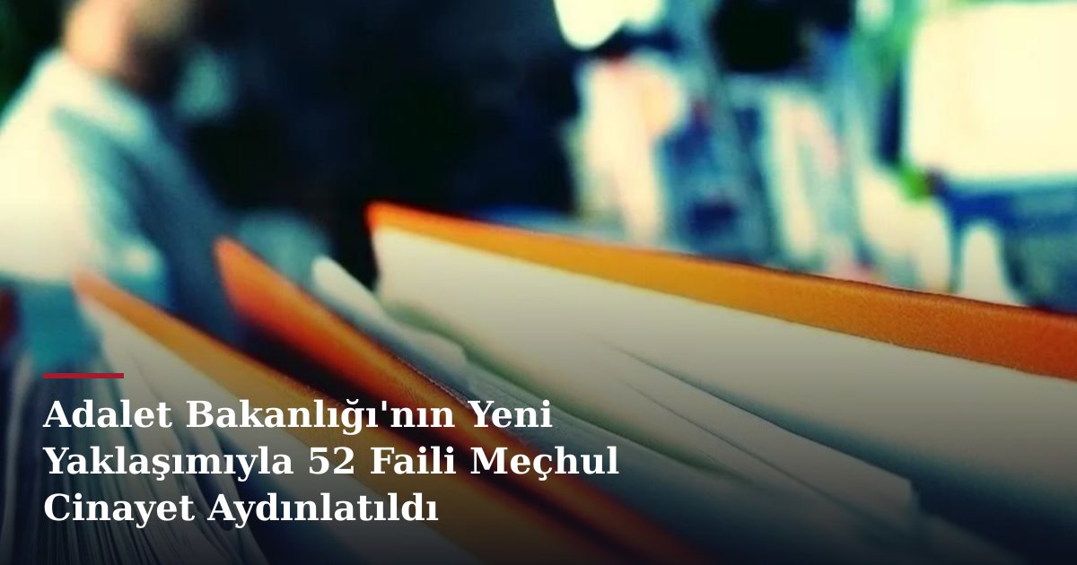 Adalet Bakanlığı'nın Yeni Yaklaşımıyla 52 Faili Meçhul Cinayet Aydınlatıldı