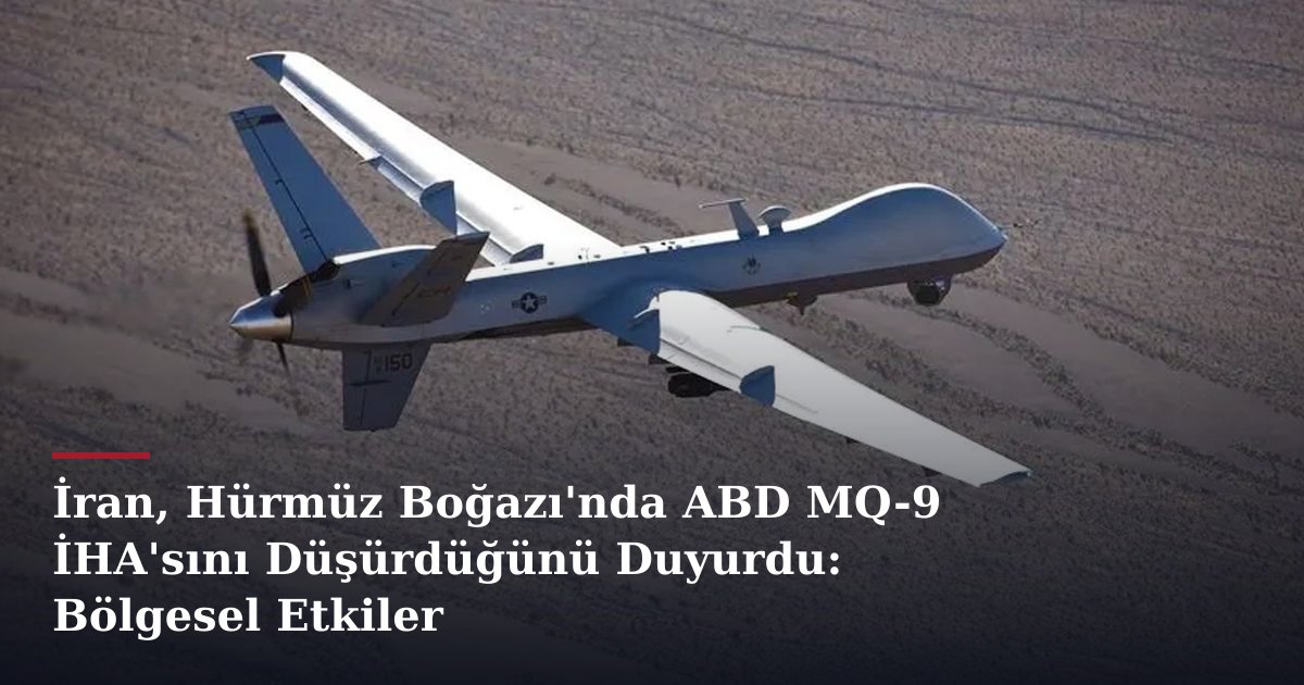 İran, Hürmüz Boğazı'nda ABD MQ-9 İHA'sını Düşürdüğünü Duyurdu: Bölgesel Etkiler