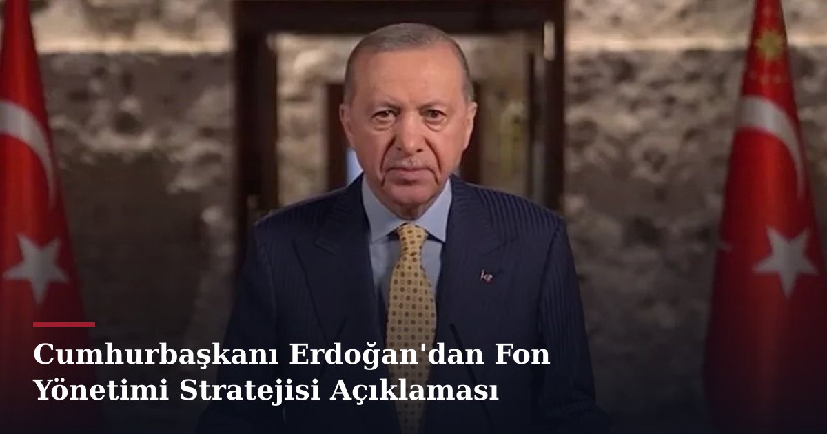 Cumhurbaşkanı Erdoğan'dan Fon Yönetimi Stratejisi Açıklaması