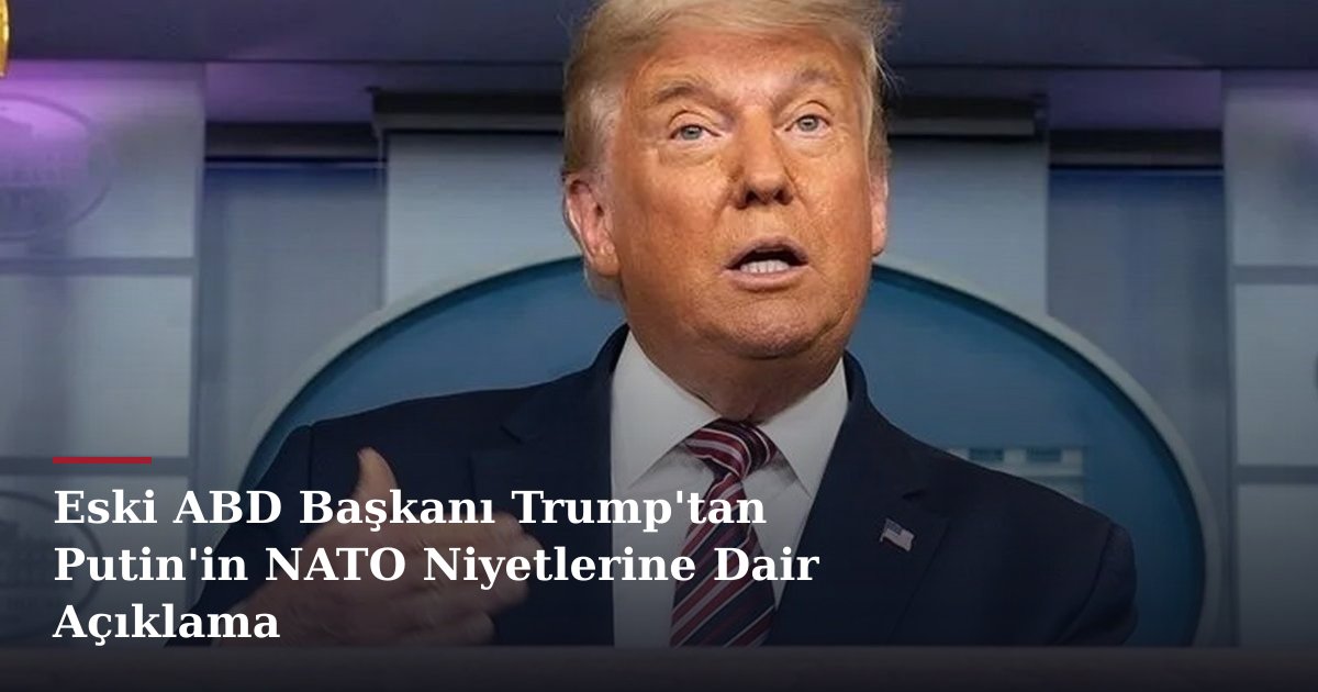 Eski ABD Başkanı Trump'tan Putin'in NATO Niyetlerine Dair Açıklama