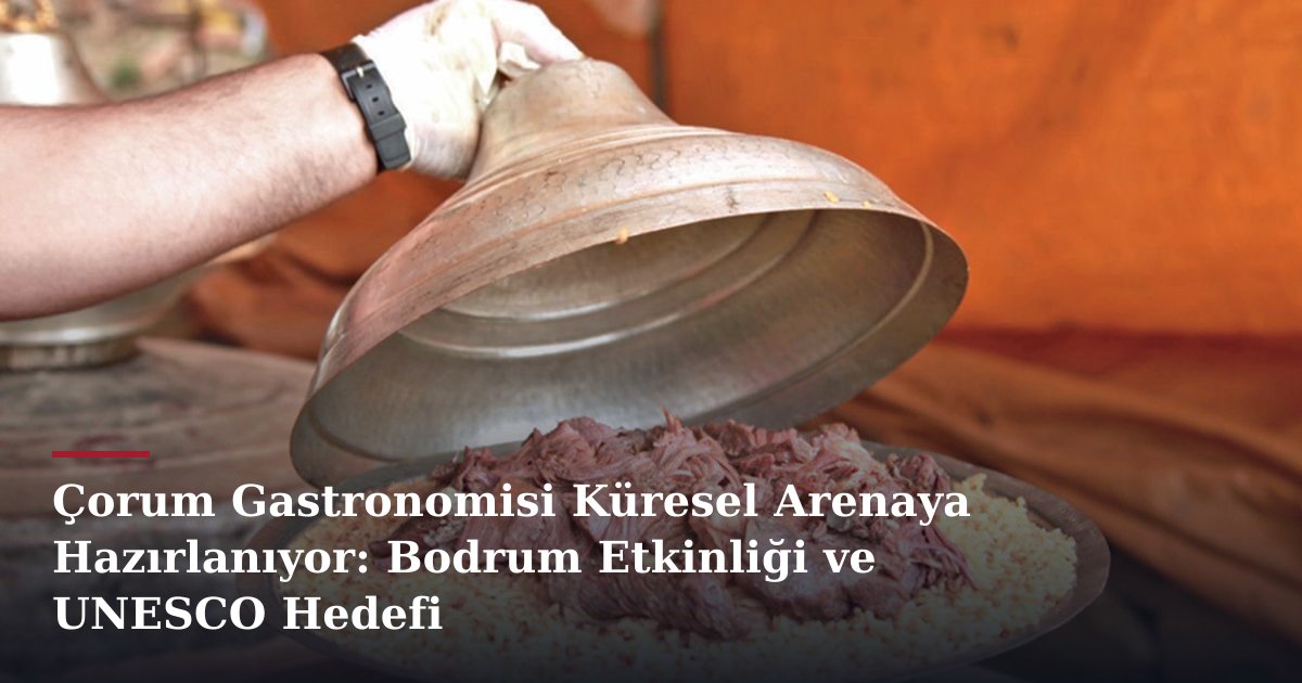 Çorum Gastronomisi Küresel Arenaya Hazırlanıyor: Bodrum Etkinliği ve UNESCO Hedefi