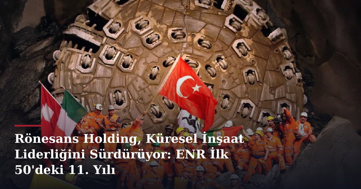 Rönesans Holding, Küresel İnşaat Liderliğini Sürdürüyor: ENR İlk 50'deki 11. Yılı