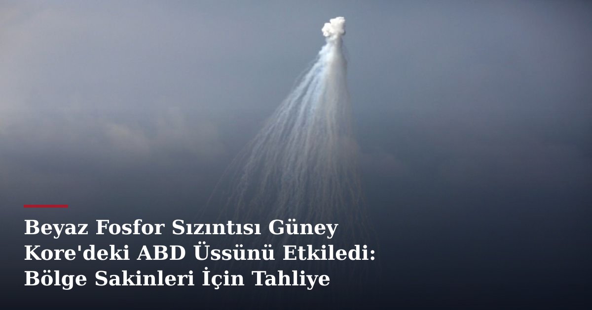 Beyaz Fosfor Sızıntısı Güney Kore'deki ABD Üssünü Etkiledi: Bölge Sakinleri İçin Tahliye Kararı