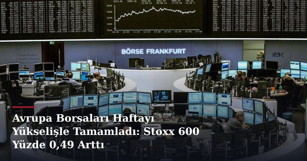 Avrupa Borsaları Haftayı Yükselişle Tamamladı: Stoxx 600 Yüzde 0,49 Arttı