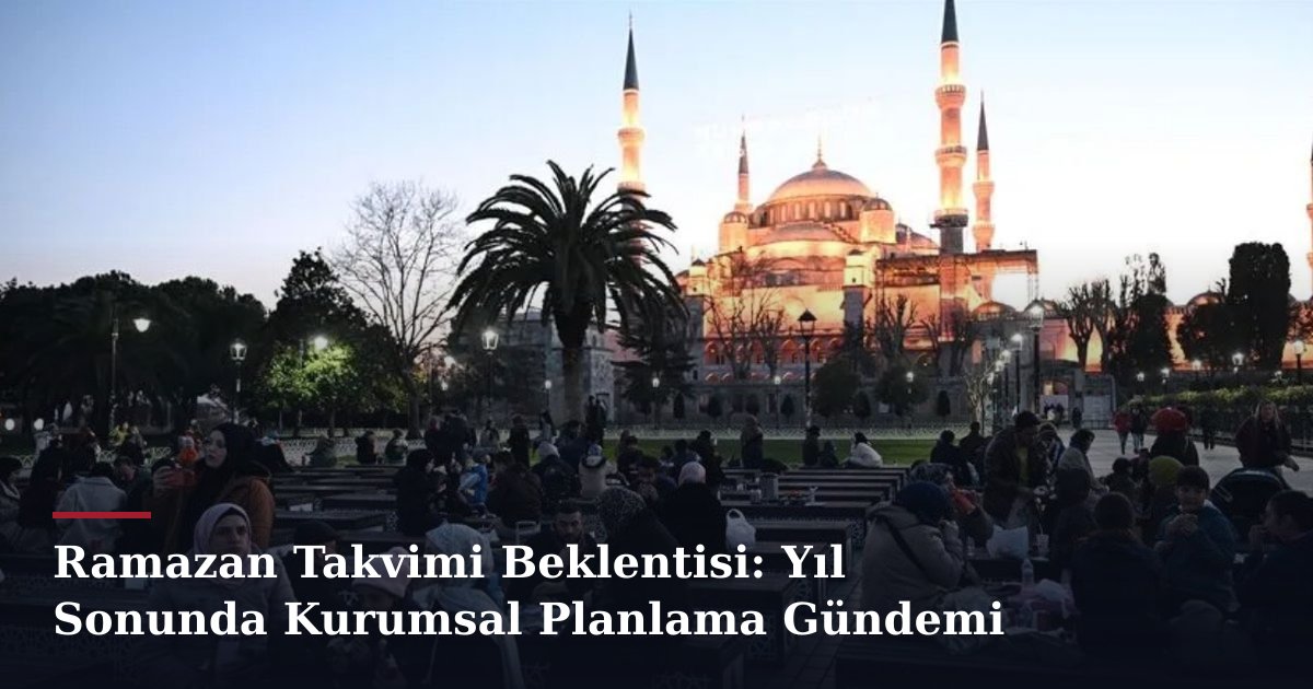 Ramazan Takvimi Beklentisi: Yıl Sonunda Kurumsal Planlama Gündemi