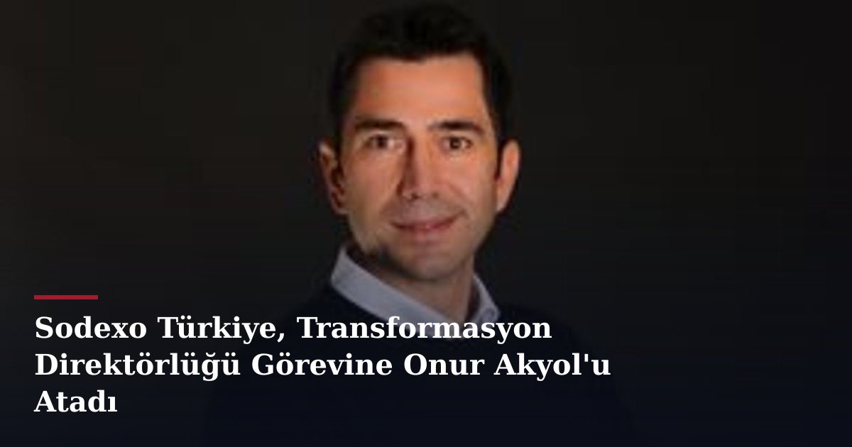 Sodexo Türkiye, Transformasyon Direktörlüğü Görevine Onur Akyol'u Atadı