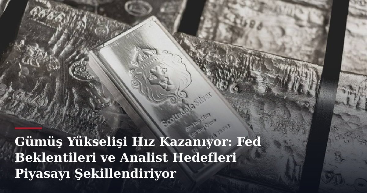 Gümüş Yükselişi Hız Kazanıyor: Fed Beklentileri ve Analist Hedefleri Piyasayı Şekillendiriyor
