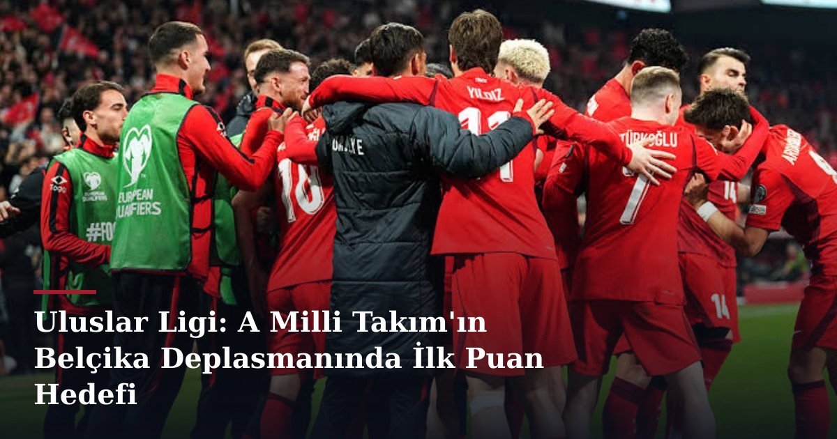Uluslar Ligi: A Milli Takım'ın Belçika Deplasmanında İlk Puan Hedefi