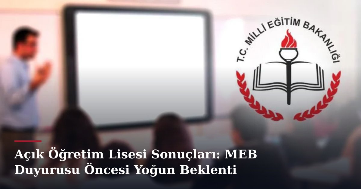 Açık Öğretim Lisesi Sonuçları: MEB Duyurusu Öncesi Yoğun Beklenti