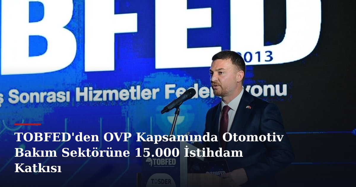 TOBFED'den OVP Kapsamında Otomotiv Bakım Sektörüne 15.000 İstihdam Katkısı